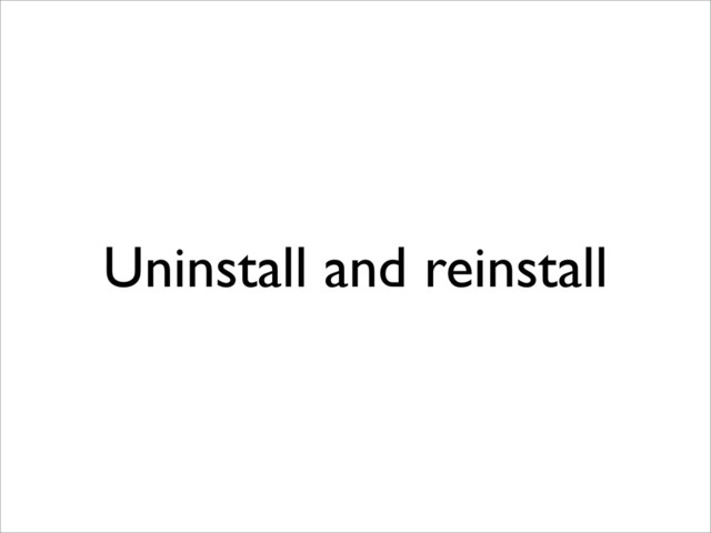 Uninstall and reinstall
