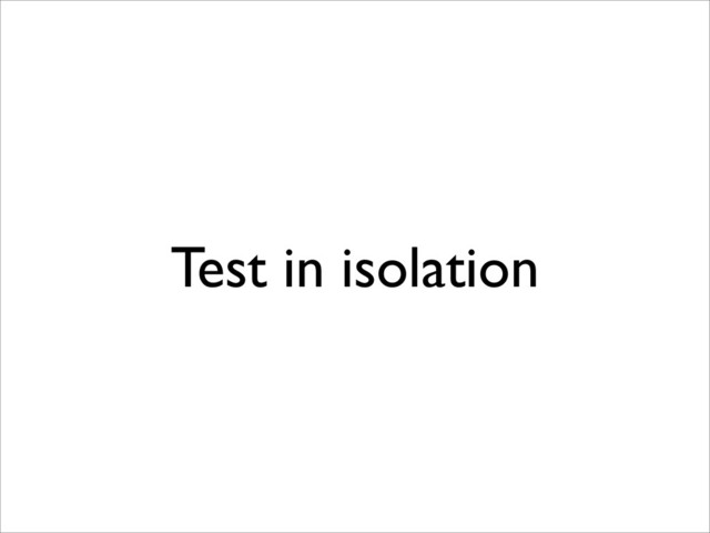 Test in isolation
