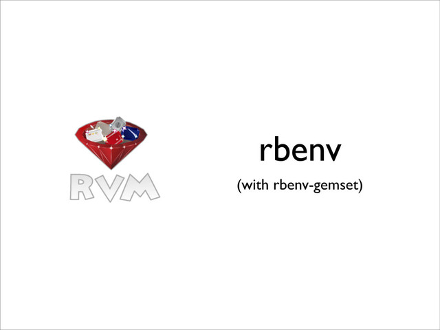 rbenv
(with rbenv-gemset)
