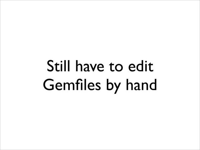 Still have to edit
Gemﬁles by hand
