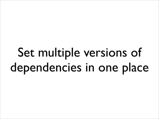 Set multiple versions of
dependencies in one place
