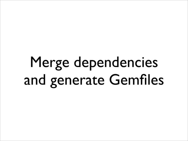 Merge dependencies
and generate Gemﬁles
