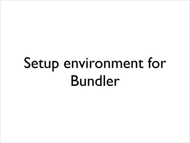 Setup environment for
Bundler
