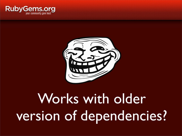 Works with older
version of dependencies?

