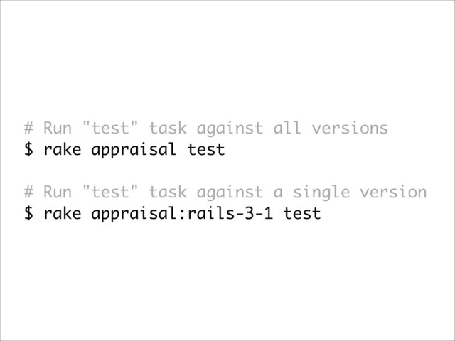 # Run "test" task against all versions
$ rake appraisal test
# Run "test" task against a single version
$ rake appraisal:rails-3-1 test

