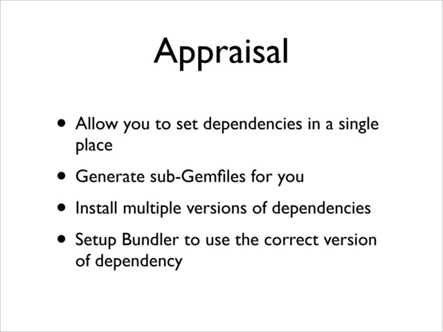 Appraisal
• Allow you to set dependencies in a single
place
• Generate sub-Gemﬁles for you
• Install multiple versions of dependencies
• Setup Bundler to use the correct version
of dependency
