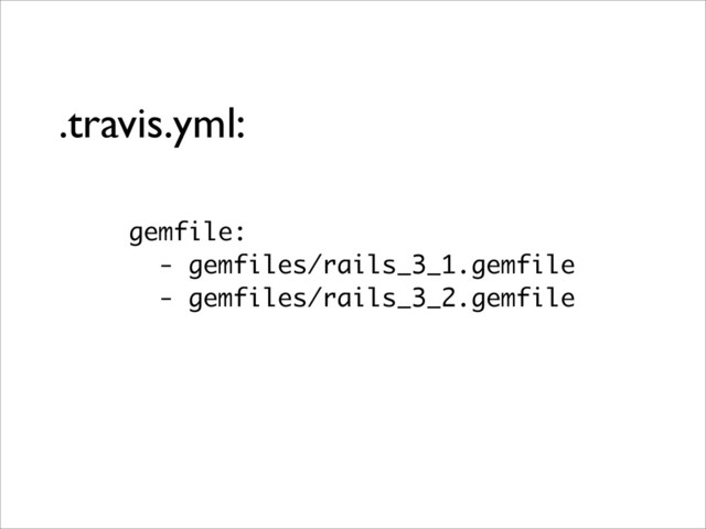 .travis.yml:
gemfile:
- gemfiles/rails_3_1.gemfile
- gemfiles/rails_3_2.gemfile
