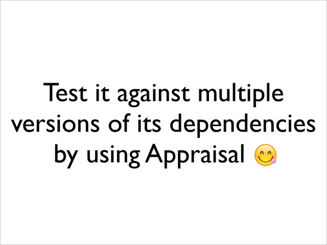 Test it against multiple
versions of its dependencies
by using Appraisal x
