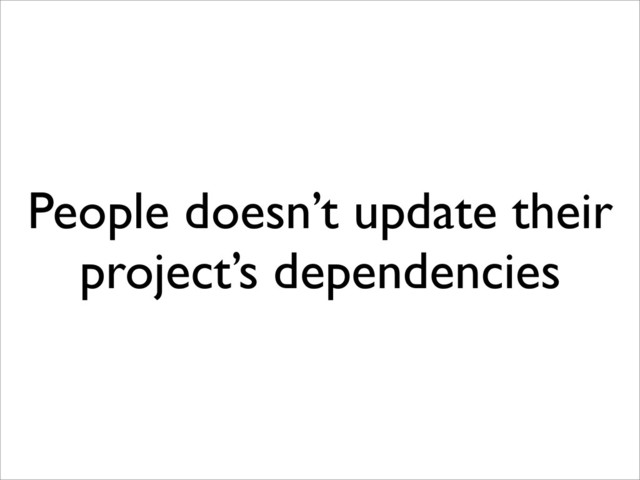 People doesn’t update their
project’s dependencies
