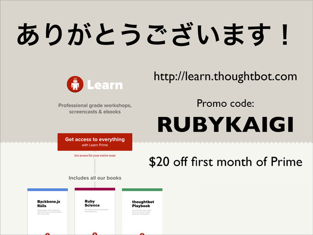 RUBYKAIGI
Promo code:
$20 off ﬁrst month of Prime
http://learn.thoughtbot.com
͋Γ͕ͱ͏͍͟͝·͢ʂ
