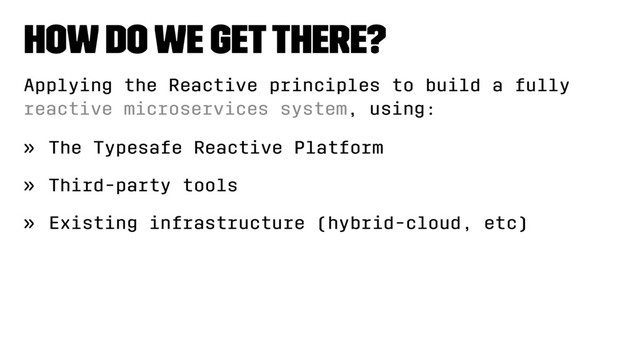 How do we get there?
Applying the Reactive principles to build a fully
reactive microservices system, using:
» The Typesafe Reactive Platform
» Third-party tools
» Existing infrastructure (hybrid-cloud, etc)
