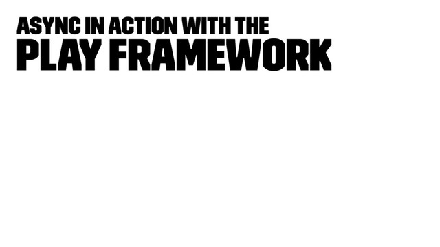 Async in Action with the
Play framework

