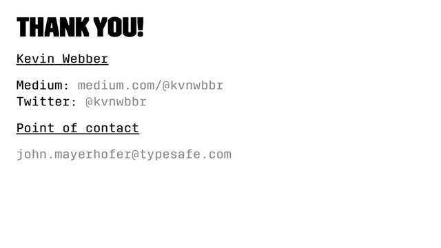 Thank you!
Kevin Webber
Medium: medium.com/@kvnwbbr
Twitter: @kvnwbbr
Point of contact
john.mayerhofer@typesafe.com
