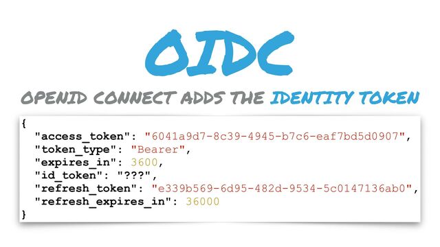 OIDC
{
"access_token": "6041a9d7-8c39-4945-b7c6-eaf7bd5d0907",
"token_type": "Bearer",
"expires_in": 3600,
"id_token": "???",
"refresh_token": "e339b569-6d95-482d-9534-5c0147136ab0",
"refresh_expires_in": 36000
}
OPENID CONNECT ADDS THE IDENTITY TOKEN
