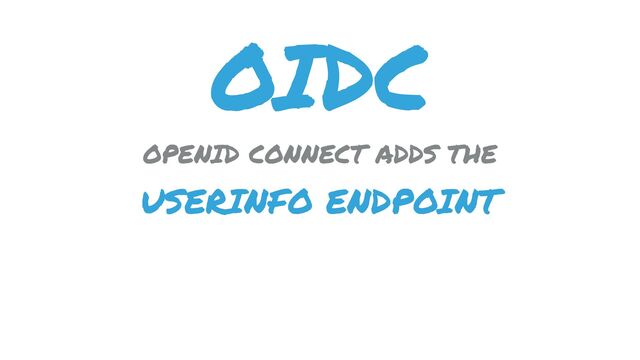 OIDC
OPENID CONNECT ADDS THE
USERINFO ENDPOINT
