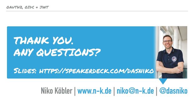 THANK YOU.
ANY QUESTIONS?
Slides: https://speakerdeck.com/dasniko
Niko Köbler | www.n-k.de | niko@n-k.de | @dasniko
OAUTH2, OIDC & JWT
