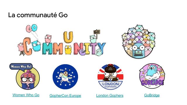 La communauté Go
Women Who Go GopherCon Europe London Gophers GoBridge
