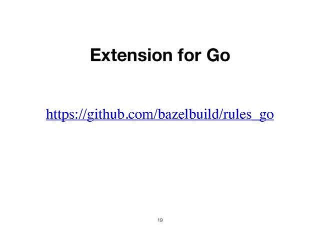 19
https://github.com/bazelbuild/rules_go
Extension for Go
