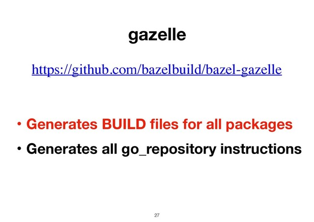 27
https://github.com/bazelbuild/bazel-gazelle
gazelle
ɾGenerates BUILD ﬁles for all packages
ɾGenerates all go_repository instructions
