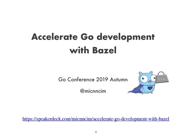 4
https://speakerdeck.com/micnncim/accelerate-go-development-with-bazel
