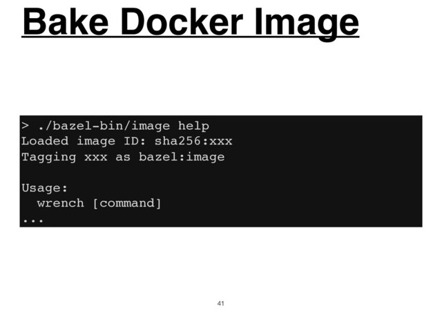 Bake Docker Image
41
> ./bazel-bin/image help
Loaded image ID: sha256:xxx
Tagging xxx as bazel:image
Usage:
wrench [command]
...
