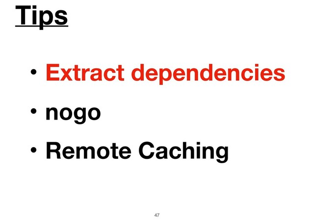 Tips
47
ɾExtract dependencies
ɾnogo
ɾRemote Caching
