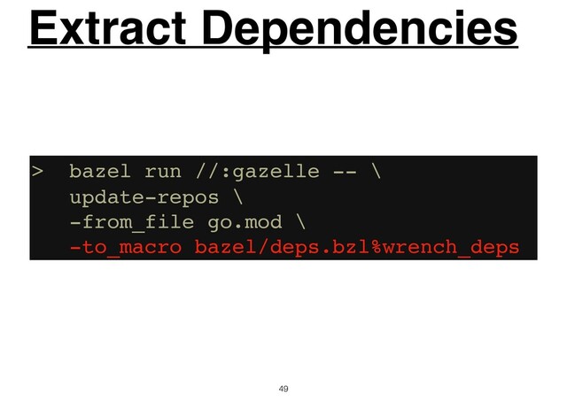 49
Extract Dependencies
> bazel run //:gazelle -- \
update-repos \
-from_file go.mod \
-to_macro bazel/deps.bzl%wrench_deps
