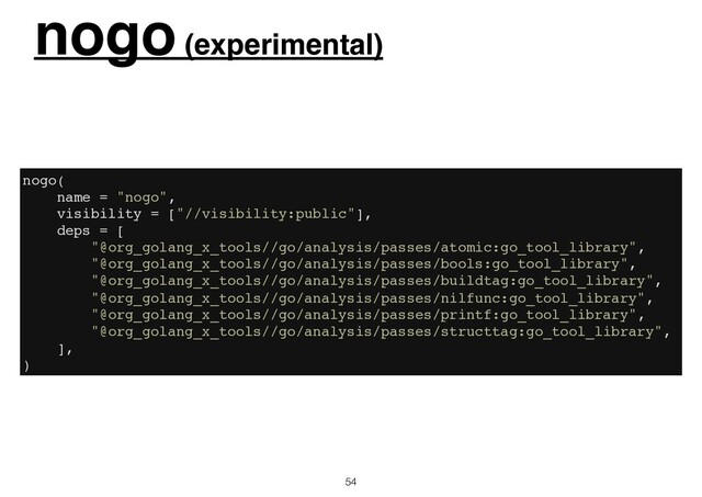 nogo (experimental)
54
nogo(
name = "nogo",
visibility = ["//visibility:public"],
deps = [
"@org_golang_x_tools//go/analysis/passes/atomic:go_tool_library",
"@org_golang_x_tools//go/analysis/passes/bools:go_tool_library",
"@org_golang_x_tools//go/analysis/passes/buildtag:go_tool_library",
"@org_golang_x_tools//go/analysis/passes/nilfunc:go_tool_library",
"@org_golang_x_tools//go/analysis/passes/printf:go_tool_library",
"@org_golang_x_tools//go/analysis/passes/structtag:go_tool_library",
],
)

