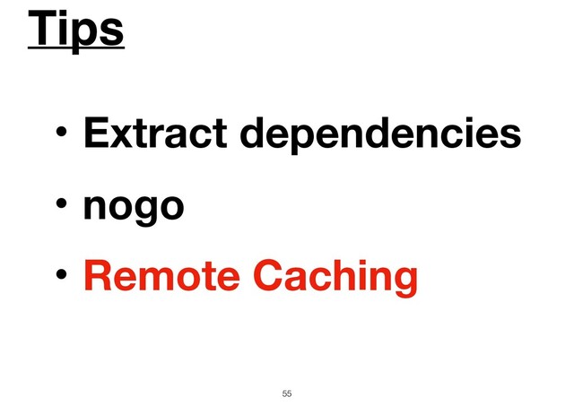 Tips
55
ɾExtract dependencies
ɾnogo
ɾRemote Caching

