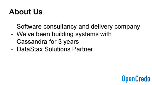 About Us
- Software consultancy and delivery company
- We’ve been building systems with
Cassandra for 3 years
- DataStax Solutions Partner
