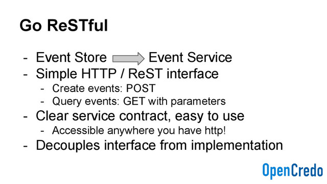 Go ReSTful
- Event Store Event Service
- Simple HTTP / ReST interface
- Create events: POST
- Query events: GET with parameters
- Clear service contract, easy to use
- Accessible anywhere you have http!
- Decouples interface from implementation
