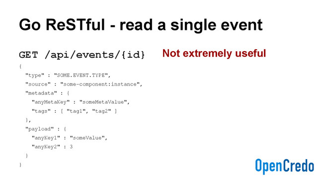 Go ReSTful - read a single event
GET /api/events/{id}
{
"type" : "SOME.EVENT.TYPE",
"source" : "some-component:instance",
"metadata" : {
"anyMetaKey" : "someMetaValue",
"tags" : [ "tag1", "tag2" ]
},
"payload" : {
"anyKey1" : "someValue",
"anyKey2" : 3
}
}
Not extremely useful
