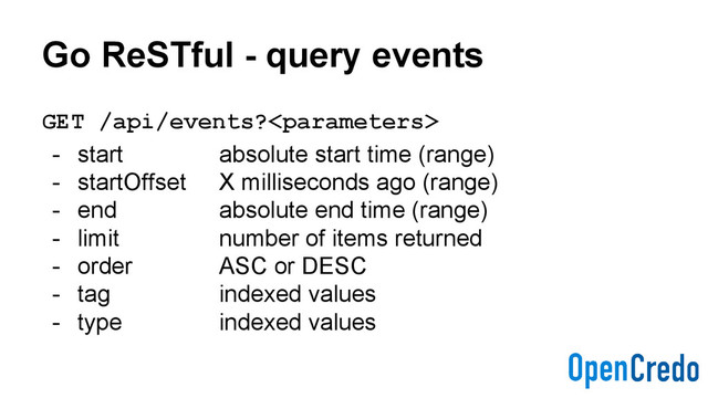 Go ReSTful - query events
GET /api/events?
- start absolute start time (range)
- startOffset X milliseconds ago (range)
- end absolute end time (range)
- limit number of items returned
- order ASC or DESC
- tag indexed values
- type indexed values
