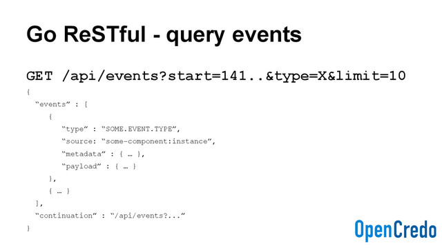 Go ReSTful - query events
GET /api/events?start=141..&type=X&limit=10
{
“events” : [
{
“type” : “SOME.EVENT.TYPE”,
“source: “some-component:instance”,
“metadata” : { … },
“payload” : { … }
},
{ … }
],
“continuation” : “/api/events?...”
}
