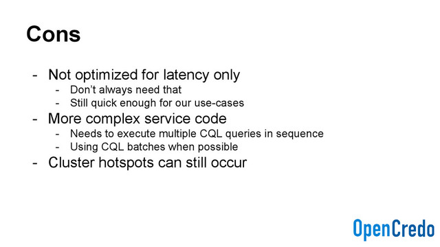 Cons
- Not optimized for latency only
- Don’t always need that
- Still quick enough for our use-cases
- More complex service code
- Needs to execute multiple CQL queries in sequence
- Using CQL batches when possible
- Cluster hotspots can still occur
