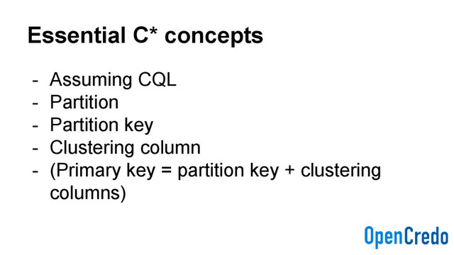 Essential C* concepts
- Assuming CQL
- Partition
- Partition key
- Clustering column
- (Primary key = partition key + clustering
columns)
