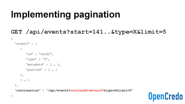 Implementing pagination
GET /api/events?start=141..&type=X&limit=5
{
“events” : [
{
“id” : “uuid1”,
“type” : “X”,
“metadata” : { … },
“payload” : { … }
},
{ … }
],
“continuation” : “/api/events?continueFrom=uuid7&type=X&limit=5”
}
