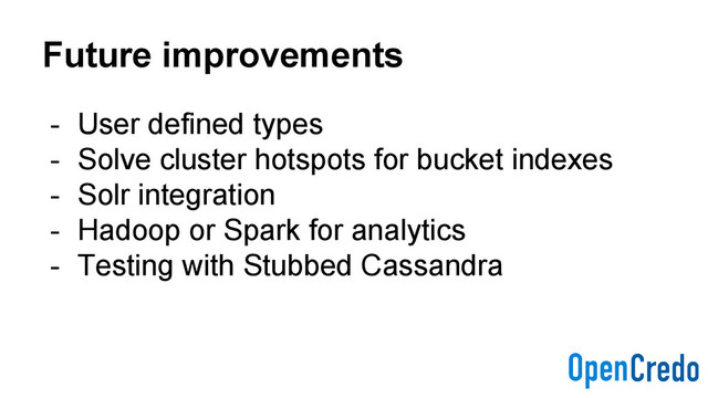 Future improvements
- User defined types
- Solve cluster hotspots for bucket indexes
- Solr integration
- Hadoop or Spark for analytics
- Testing with Stubbed Cassandra
