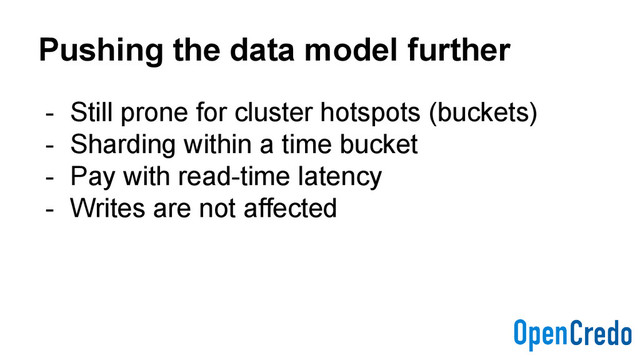 Pushing the data model further
- Still prone for cluster hotspots (buckets)
- Sharding within a time bucket
- Pay with read-time latency
- Writes are not affected
