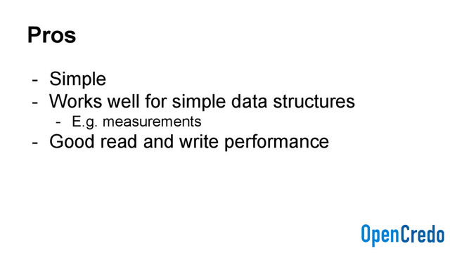 Pros
- Simple
- Works well for simple data structures
- E.g. measurements
- Good read and write performance

