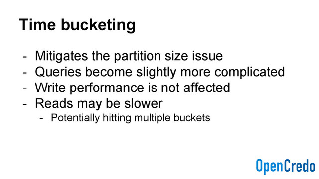 Time bucketing
- Mitigates the partition size issue
- Queries become slightly more complicated
- Write performance is not affected
- Reads may be slower
- Potentially hitting multiple buckets
