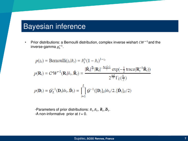 Bayesian inference
Supélec, SCEE Rennes, France 7
• Prior distributions: a Bernoulli distribution, complex inverse wishart −1and the
inverse-gamma 
−1.
-Parameters of prior distributions: , , 
, .
-A non-informative prior at t = 0.
