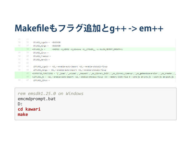 Makeﬁle
もフラグ追加と
g++ ‑> em++
rem emsdk1.25.0 on Windows
emcmdprompt.bat
D:
cd kawari
make

