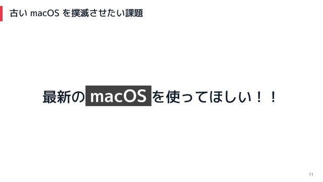 古い macOS を撲滅させたい課題
11
最新の macOS を使ってほしい！！
