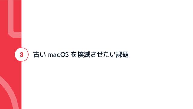古い macOS を撲滅させたい課題
3
