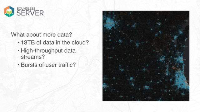 What about more data?
• 13TB of data in the cloud?
• High-throughput data
streams?
• Bursts of user traffic?
