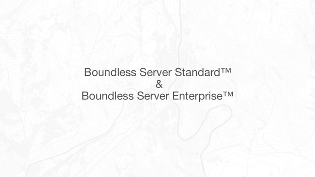 Boundless Server Standard™

&

Boundless Server Enterprise™
