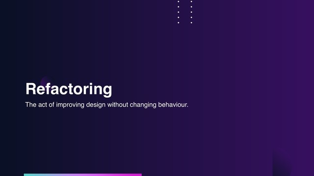 Refactoring
The act of improving design without changing behaviour.

