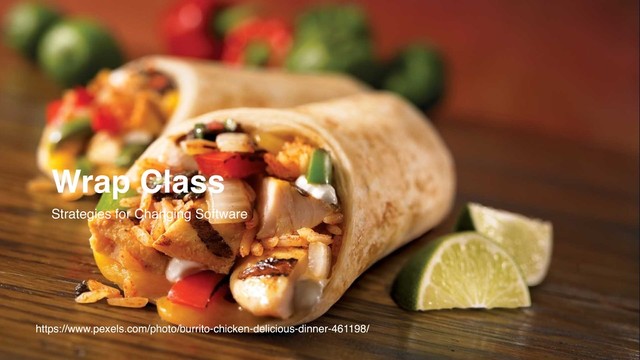 https://www.pexels.com/photo/burrito-chicken-delicious-dinner-461198/
Wrap Class
Strategies for Changing Software
