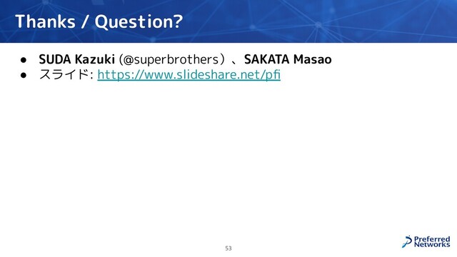 Thanks / Question?
● SUDA Kazuki (@superbrothers）、SAKATA Masao
● スライド: https://www.slideshare.net/pﬁ
53
